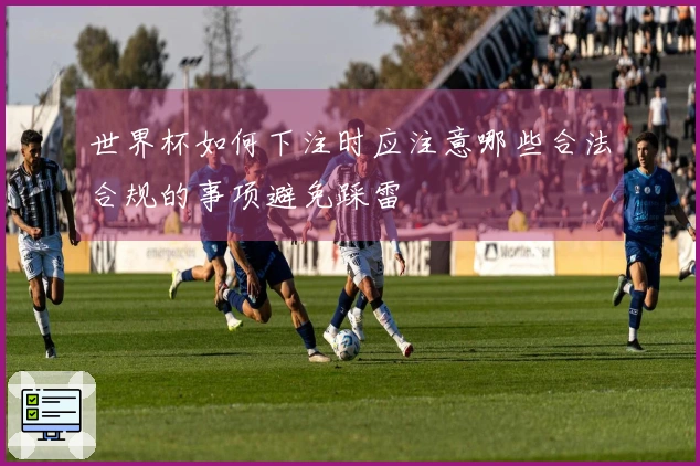 世界杯如何下注时应注意哪些合法合规的事项避免踩雷