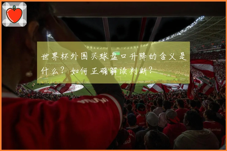 世界杯外围买球盘口升降的含义是什么？如何正确解读判断？
