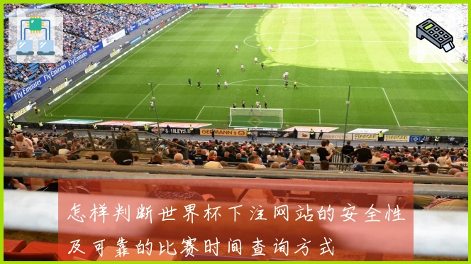 怎样判断世界杯下注网站的安全性及可靠的比赛时间查询方式