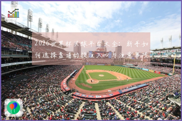 2026世界杯买球平台大全：新手如何选择靠谱的投注入口与注意事项