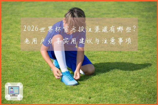 2026世界杯官方投注渠道有哪些？老用户分享实用建议与注意事项