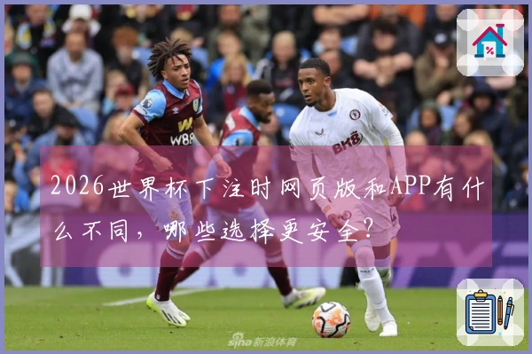 2026世界杯下注时网页版和APP有什么不同，哪些选择更安全？