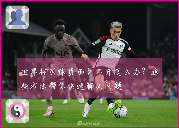 世界杯买球页面打不开怎么办？这些方法帮你快速解决问题