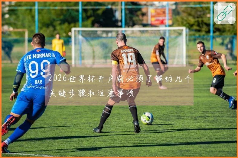 2026世界杯开户前必须了解的几个关键步骤和注意事项