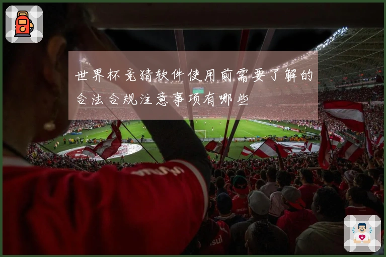 世界杯竞猜软件使用前需要了解的合法合规注意事项有哪些