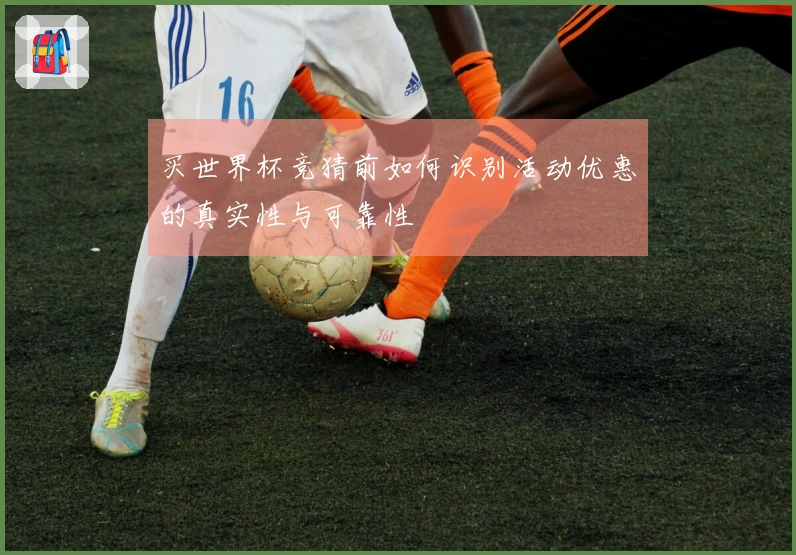 买世界杯竞猜前如何识别活动优惠的真实性与可靠性