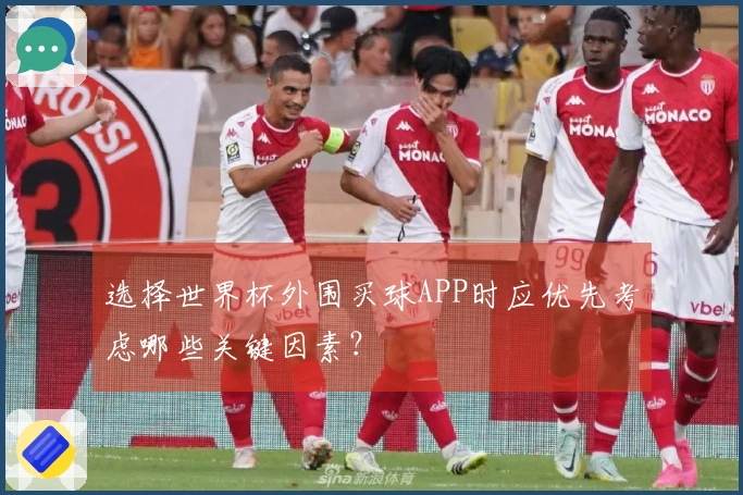选择世界杯外围买球APP时应优先考虑哪些关键因素？