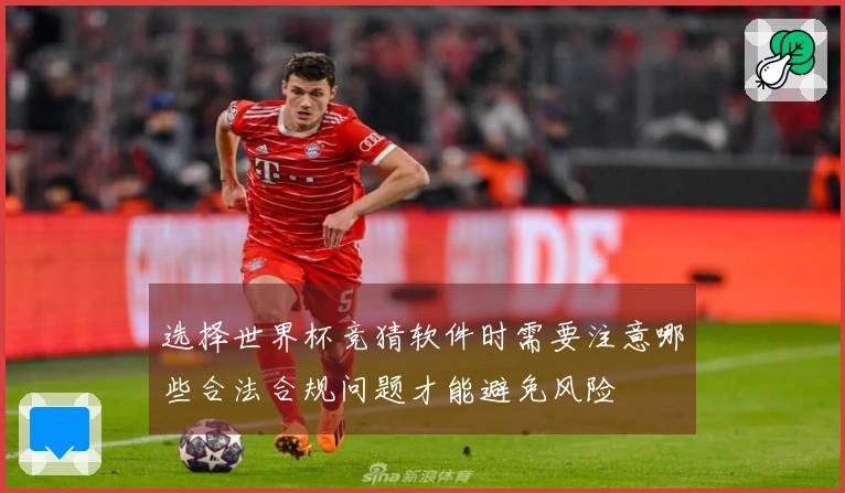 选择世界杯竞猜软件时需要注意哪些合法合规问题才能避免风险