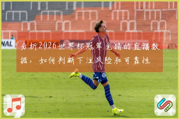分析2026世界杯冠军竞猜的直播数据，如何判断下注风险和可靠性