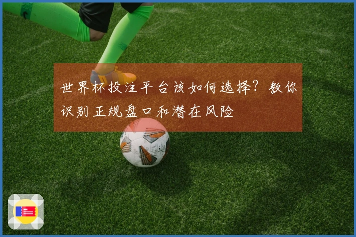 世界杯投注平台该如何选择？教你识别正规盘口和潜在风险