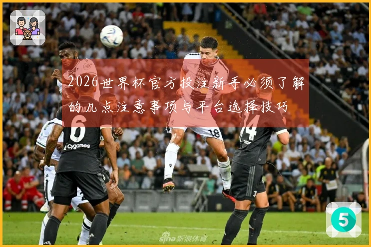 2026世界杯官方投注新手必须了解的几点注意事项与平台选择技巧