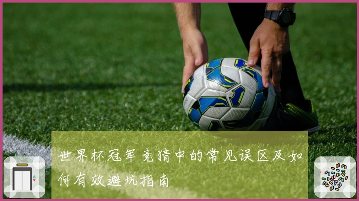 世界杯冠军竞猜中的常见误区及如何有效避坑指南