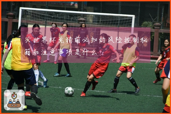 买世界杯竞猜前必知的风险控制秘籍和注意事项是什么