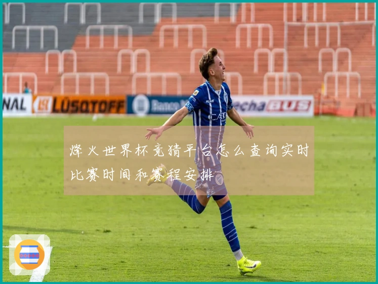 烽火世界杯竞猜平台怎么查询实时比赛时间和赛程安排