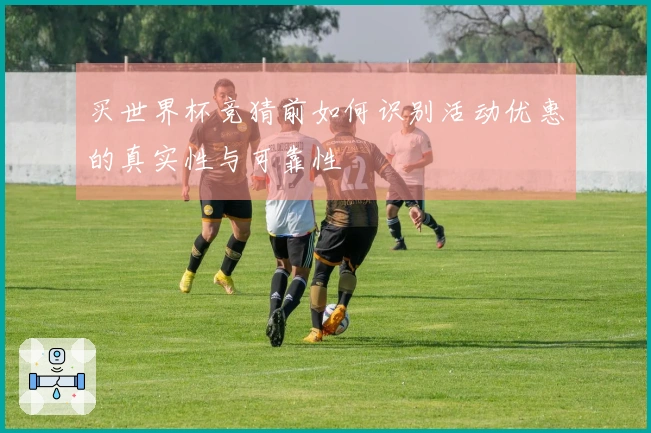 买世界杯竞猜前如何识别活动优惠的真实性与可靠性
