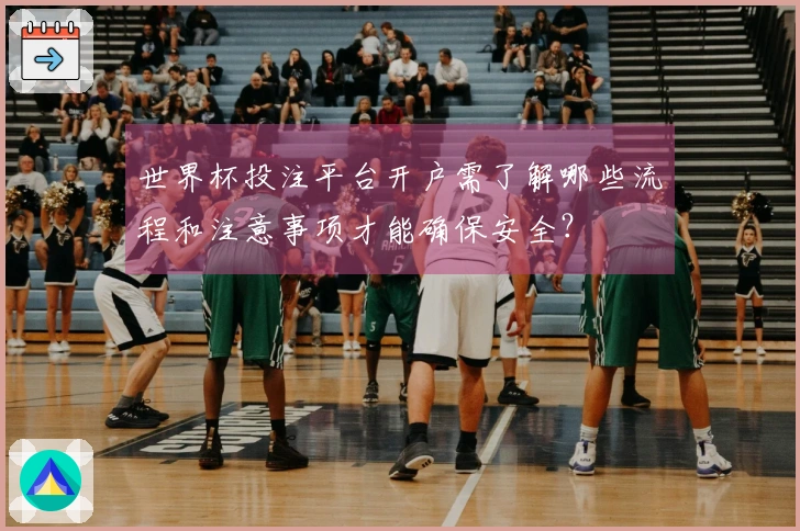 世界杯投注平台开户需了解哪些流程和注意事项才能确保安全？