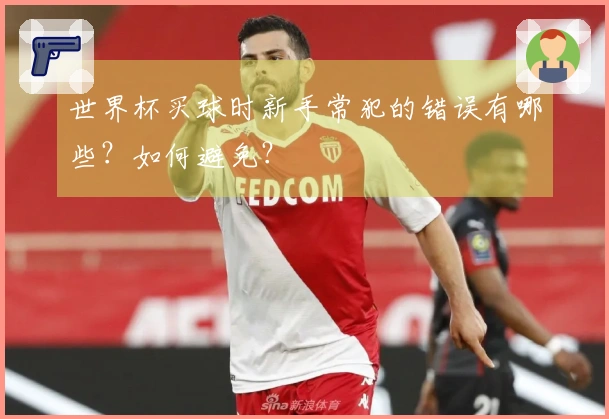 世界杯买球时新手常犯的错误有哪些？如何避免？