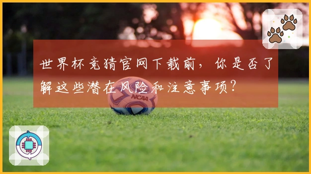 世界杯竞猜官网下载前，你是否了解这些潜在风险和注意事项？