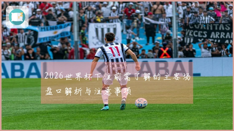 2026世界杯下注前需了解的主客场盘口解析与注意事项