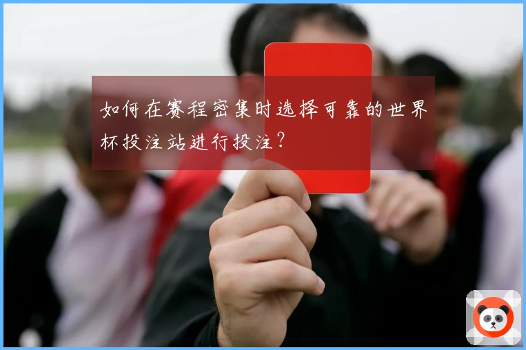 如何在赛程密集时选择可靠的世界杯投注站进行投注？