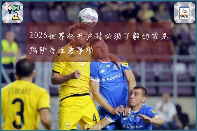 2026世界杯开户时必须了解的常见陷阱与注意事项