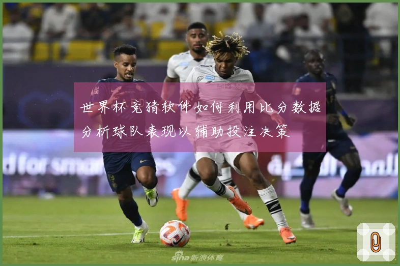 世界杯竞猜软件如何利用比分数据分析球队表现以辅助投注决策