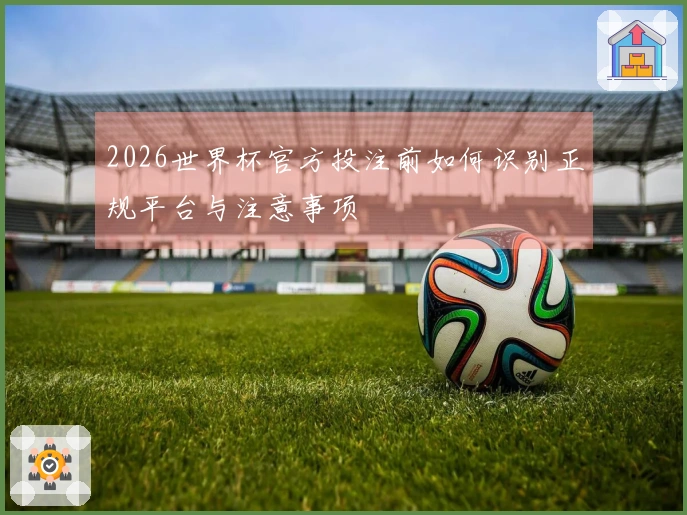 2026世界杯官方投注前如何识别正规平台与注意事项