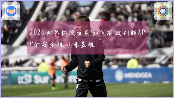 2026世界杯投注前如何有效判断APP的安全性与可靠性