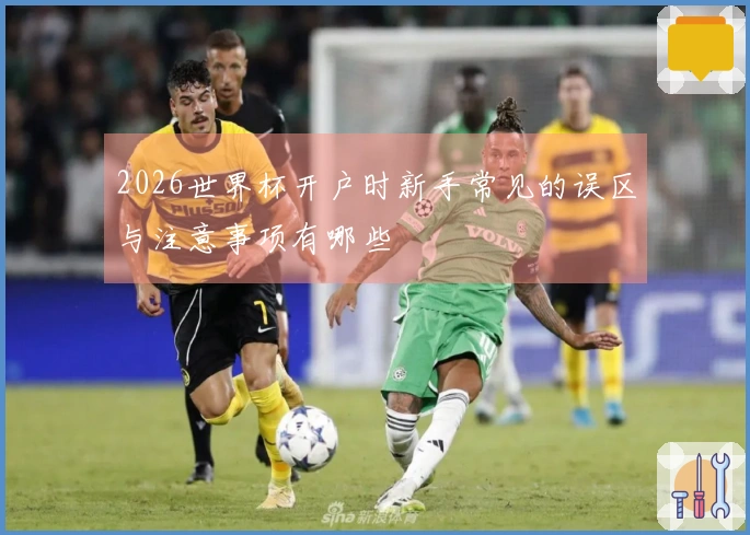 2026世界杯开户时新手常见的误区与注意事项有哪些
