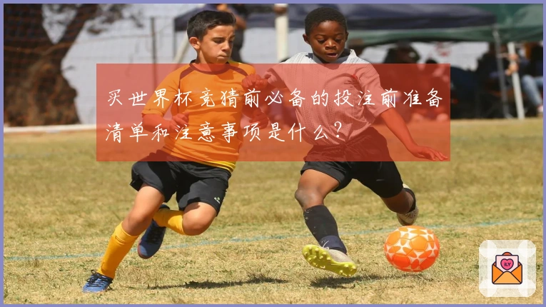 买世界杯竞猜前必备的投注前准备清单和注意事项是什么？