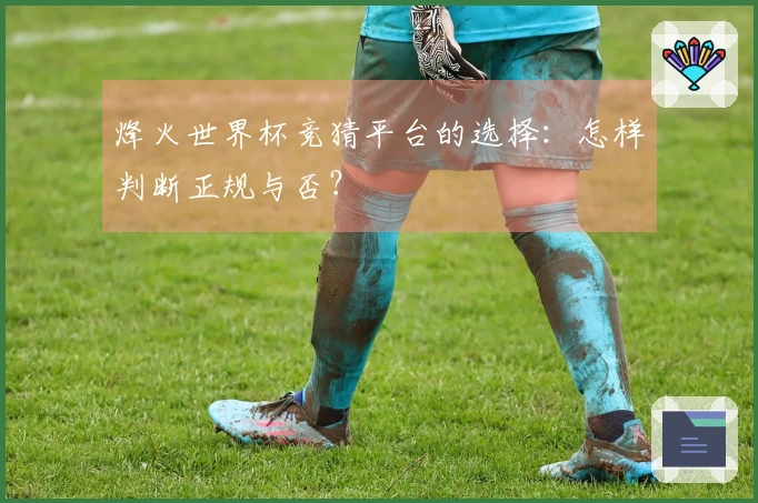 烽火世界杯竞猜平台的选择：怎样判断正规与否？
