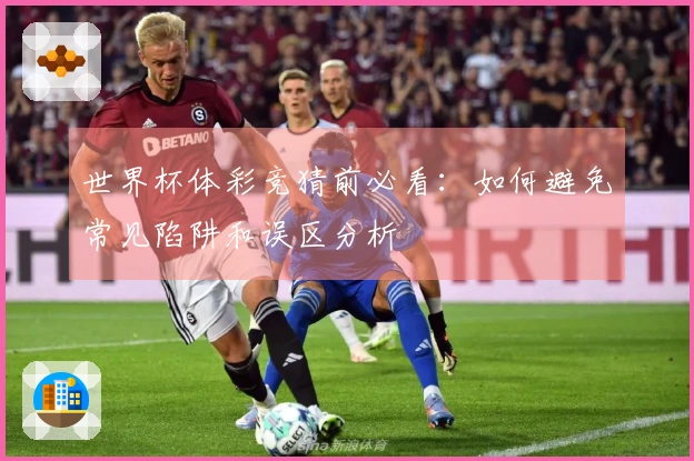 世界杯体彩竞猜前必看：如何避免常见陷阱和误区分析
